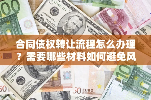 济南合同债权转让流程怎么办理？需要哪些材料如何避免风险？