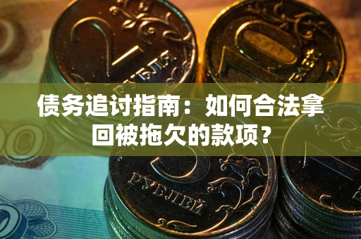 济南债务追讨指南：如何合法拿回被拖欠的款项？