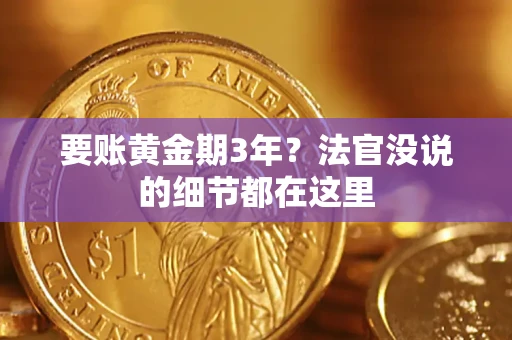 济南要账黄金期3年？法官没说的细节都在这里