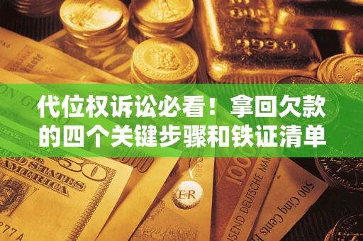 济南代位权诉讼必看！拿回欠款的四个关键步骤和铁证清单