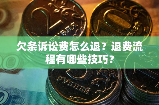 济南欠条诉讼费怎么退？退费流程有哪些技巧？