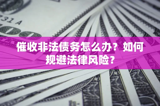济南催收非法债务怎么办？如何规避法律风险？