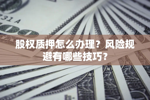 济南股权质押怎么办理？风险规避有哪些技巧？