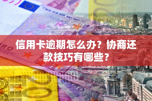 济南信用卡逾期怎么办？协商还款技巧有哪些？