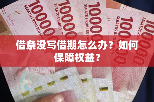 济南借条没写借期怎么办？如何保障权益？