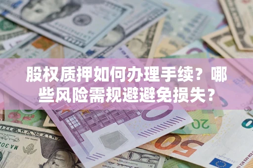济南股权质押如何办理手续？哪些风险需规避避免损失？