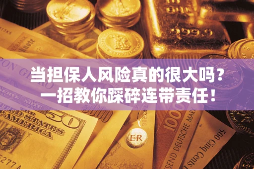 济南当担保人风险真的很大吗？一招教你踩碎连带责任！