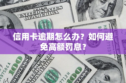 济南信用卡逾期怎么办？如何避免高额罚息？