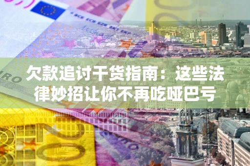 济南欠款追讨干货指南：这些法律妙招让你不再吃哑巴亏