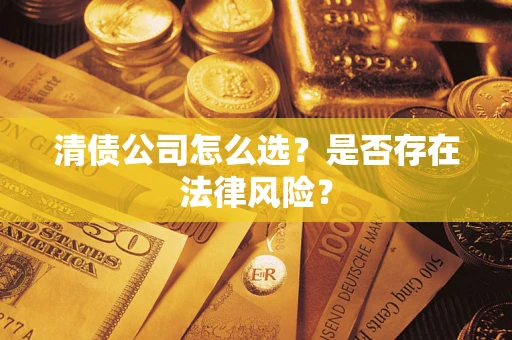 济南清债公司怎么选？是否存在法律风险？