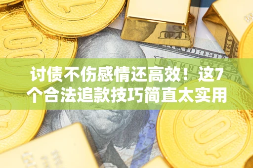 济南讨债不伤感情还高效！这7个合法追款技巧简直太实用