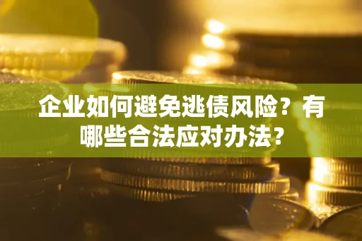 济南企业如何避免逃债风险？有哪些合法应对办法？