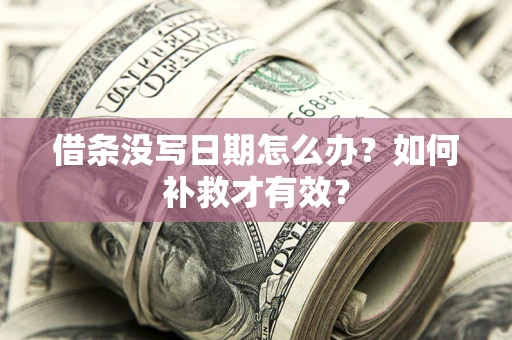 济南借条没写日期怎么办？如何补救才有效？
