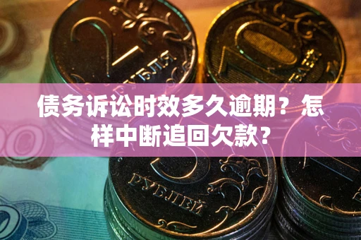 济南债务诉讼时效多久逾期？怎样中断追回欠款？