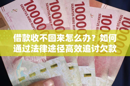 济南借款收不回来怎么办?如何通过法律途径高效追讨欠款? 济南借款收不回来怎么办?如何通过法律途径高效追讨欠款?