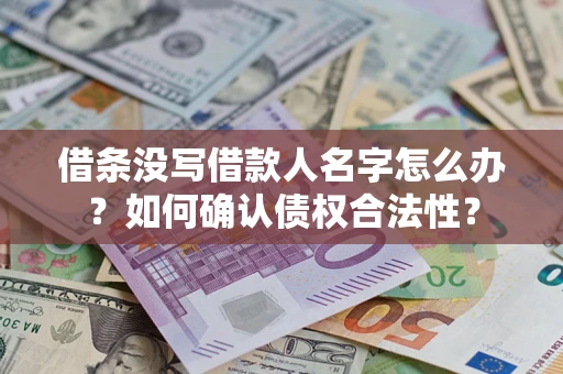 济南借条没写借款人名字怎么办？如何确认债权合法性？