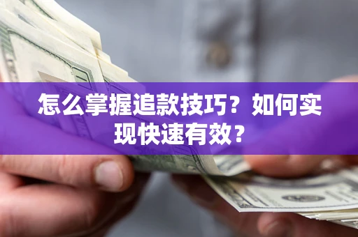 济南怎么掌握追款技巧？如何实现快速有效？