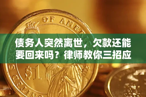 济南债务人突然离世，欠款还能要回来吗？律师教你三招应对