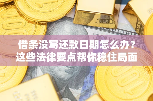 济南借条没写还款日期怎么办？这些法律要点帮你稳住局面