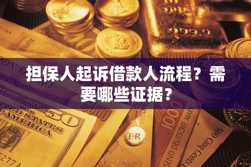 济南担保人起诉借款人流程?需要哪些证据? 济南担保人起诉借款人流程?需要哪些证据?