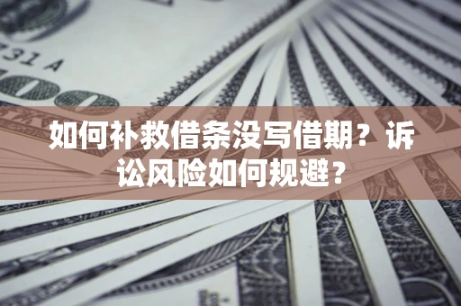 济南如何补救借条没写借期？诉讼风险如何规避？