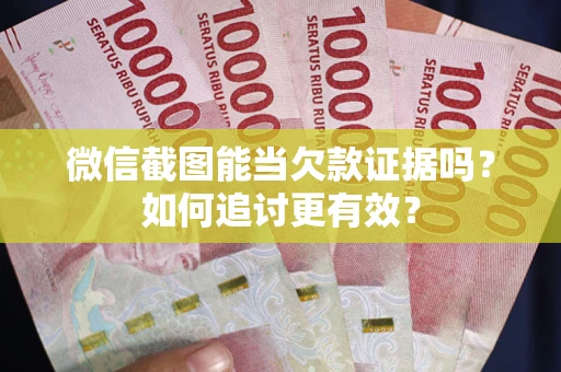 济南微信截图能当欠款证据吗？如何追讨更有效？