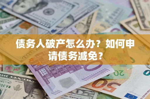 济南债务人破产怎么办？如何申请债务减免？