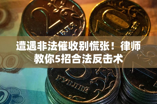 济南遭遇非法催收别慌张！律师教你5招合法反击术