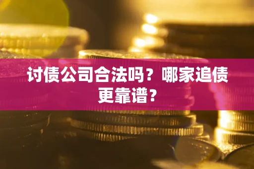 济南讨债公司合法吗？哪家追债更靠谱？