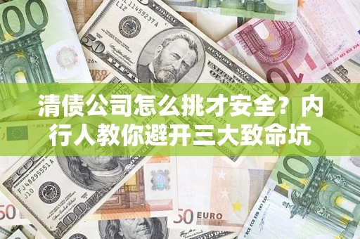 济南清债公司怎么挑才安全？内行人教你避开三大致命坑