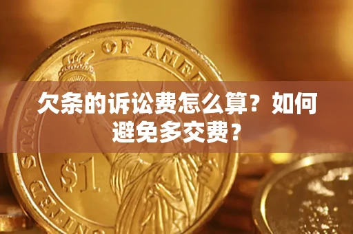 济南欠条的诉讼费怎么算？如何避免多交费？