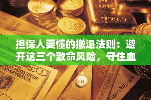 济南担保人要懂的撤退法则：避开这三个致命风险，守住血汗钱