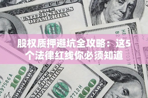 济南股权质押避坑全攻略：这5个法律红线你必须知道
