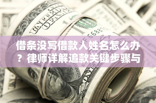 济南借条没写借款人姓名怎么办？律师详解追款关键步骤与证据链构建