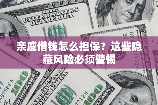 济南亲戚借钱怎么担保？这些隐藏风险必须警惕