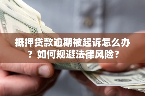 济南抵押贷款逾期被起诉怎么办？如何规避法律风险？