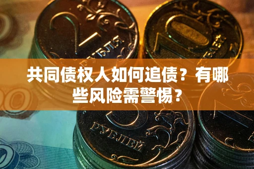 济南共同债权人如何追债？有哪些风险需警惕？