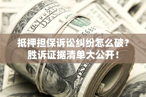 济南抵押担保诉讼纠纷怎么破？胜诉证据清单大公开！