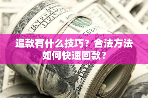 济南追款有什么技巧？合法方法如何快速回款？