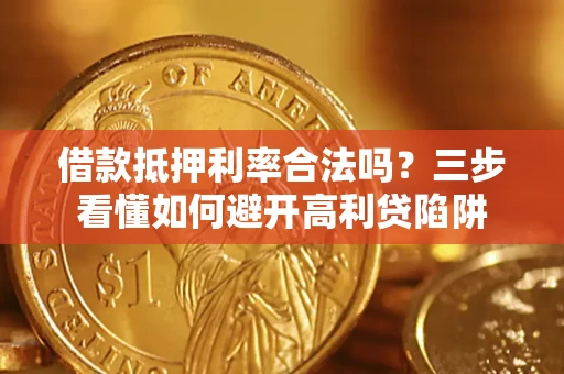济南借款抵押利率合法吗？三步看懂如何避开高利贷陷阱