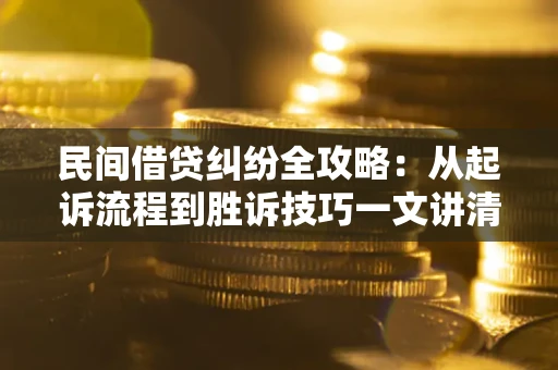 济南民间借贷纠纷全攻略：从起诉流程到胜诉技巧一文讲清
