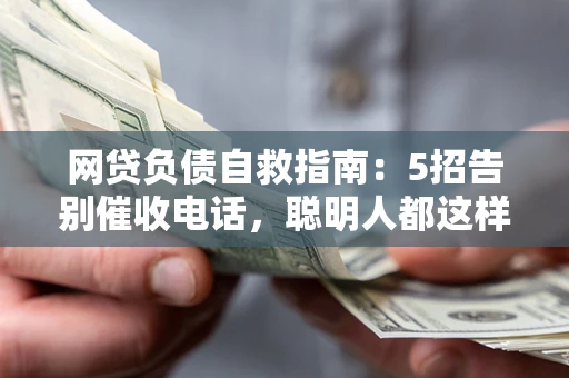 济南网贷负债自救指南：5招告别催收电话，聪明人都这样做