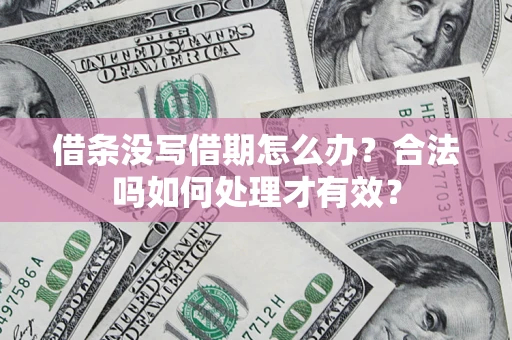 济南借条没写借期怎么办？合法吗如何处理才有效？