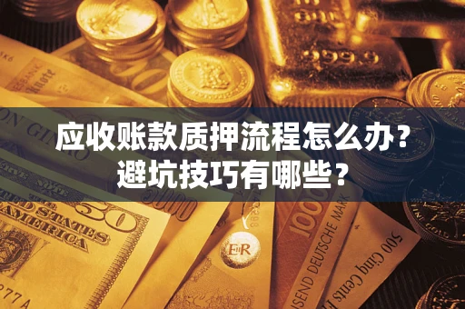 济南应收账款质押流程怎么办？避坑技巧有哪些？