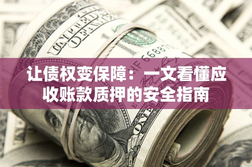 济南让债权变保障：一文看懂应收账款质押的安全指南