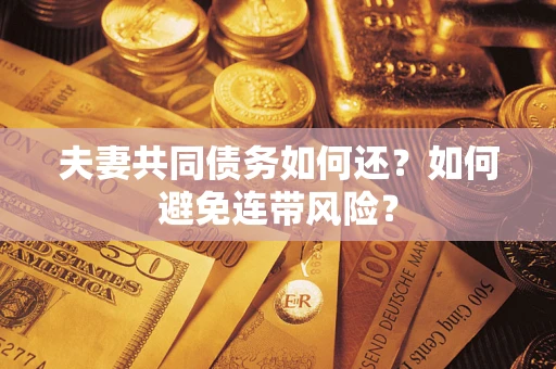 济南夫妻共同债务如何还？如何避免连带风险？
