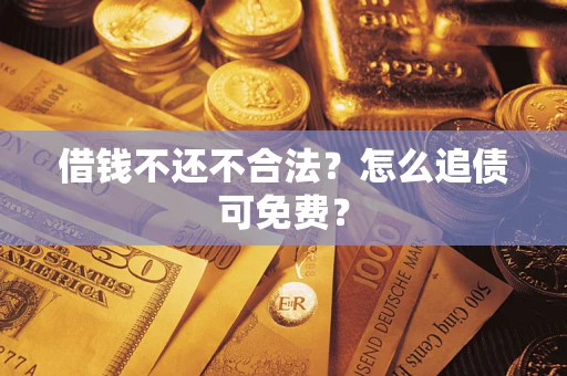 济南借钱不还不合法？怎么追债可免费？