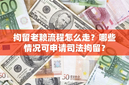 济南拘留老赖流程怎么走？哪些情况可申请司法拘留？
