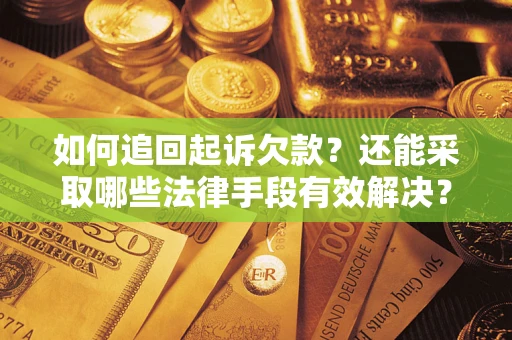 济南如何追回起诉欠款？还能采取哪些法律手段有效解决？