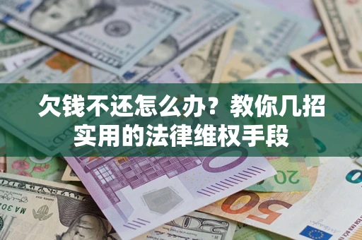 济南欠钱不还怎么办？教你几招实用的法律维权手段